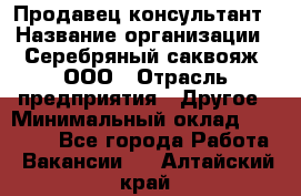 Продавец-консультант › Название организации ­ Серебряный саквояж, ООО › Отрасль предприятия ­ Другое › Минимальный оклад ­ 40 000 - Все города Работа » Вакансии   . Алтайский край